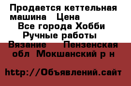 Продается кеттельная машина › Цена ­ 50 000 - Все города Хобби. Ручные работы » Вязание   . Пензенская обл.,Мокшанский р-н